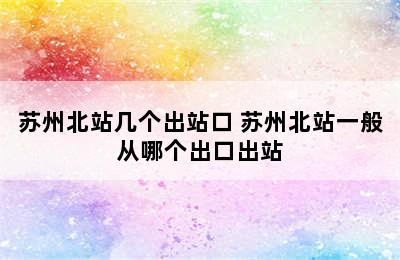苏州北站几个出站口 苏州北站一般从哪个出口出站